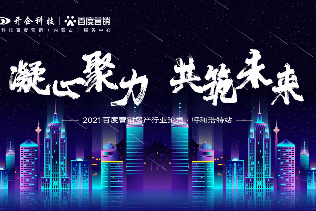 凝心聚力·共筑未來(lái)|2021百度營(yíng)銷(xiāo)房產(chǎn)行業(yè)論壇—呼和浩特站即將開(kāi)幕！