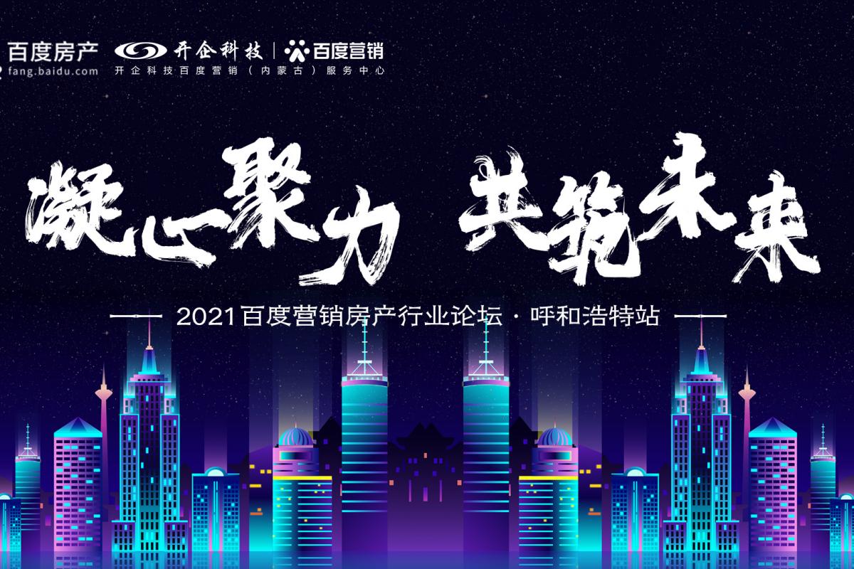凝心聚力·共筑未來(lái)|2021百度營(yíng)銷房產(chǎn)行業(yè)論壇·呼和浩特站暨授牌儀式圓滿成功！