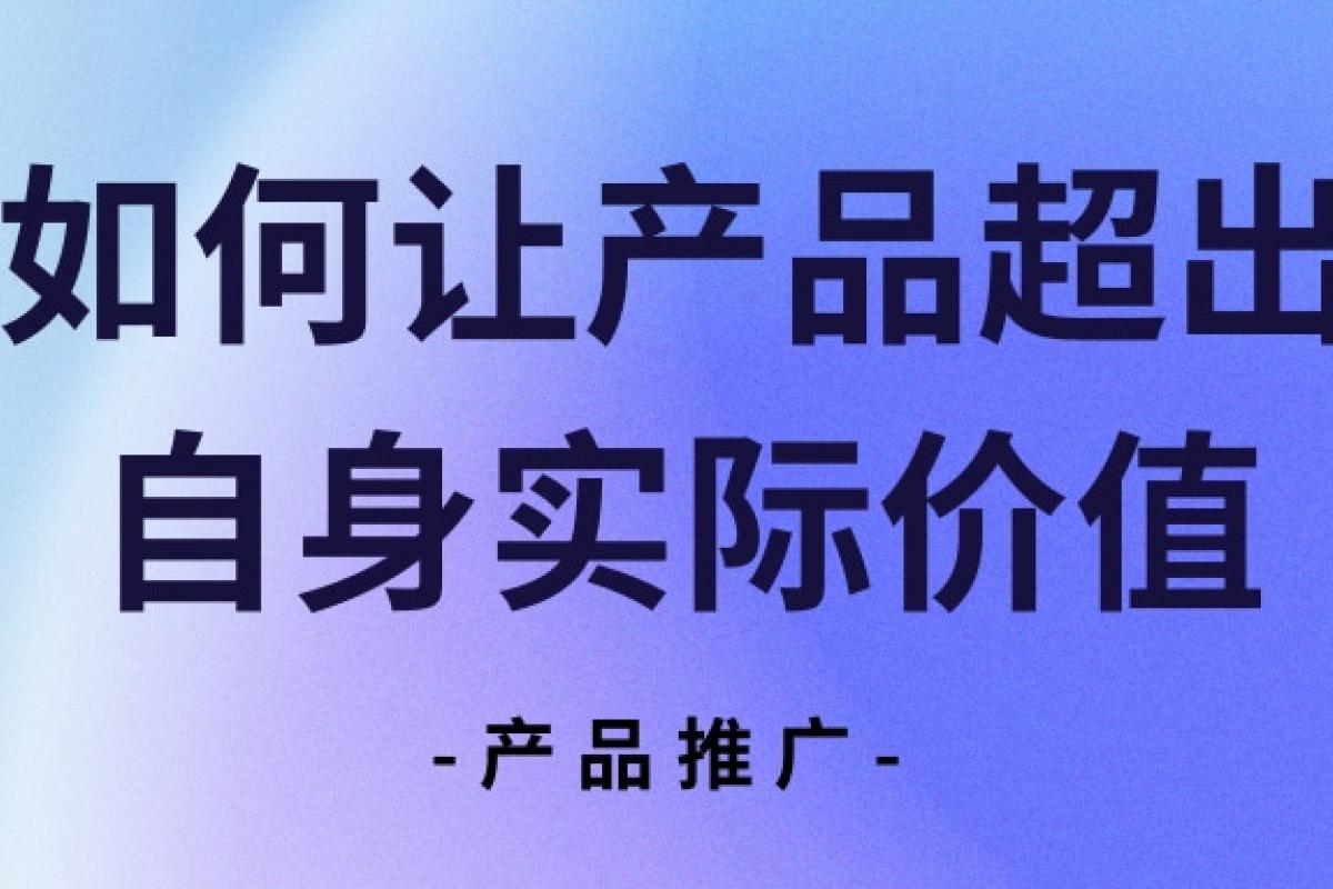 產品推廣 | 如何讓產品超出自身實際價值